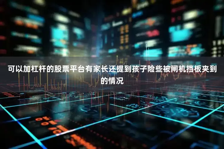 可以加杠杆的股票平台有家长还提到孩子险些被闸机挡板夹到的情况