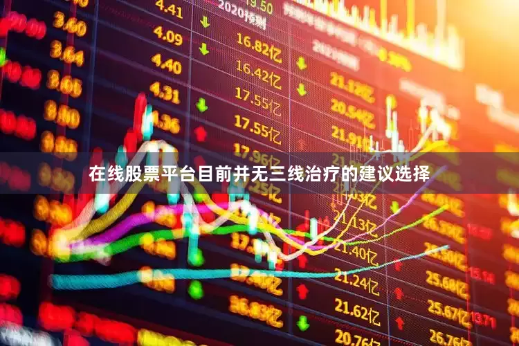 在线股票平台目前并无三线治疗的建议选择
