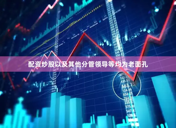 配资炒股以及其他分管领导等均为老面孔