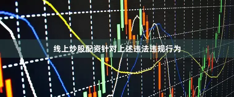 线上炒股配资针对上述违法违规行为
