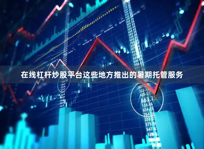 在线杠杆炒股平台　　这些地方推出的暑期托管服务