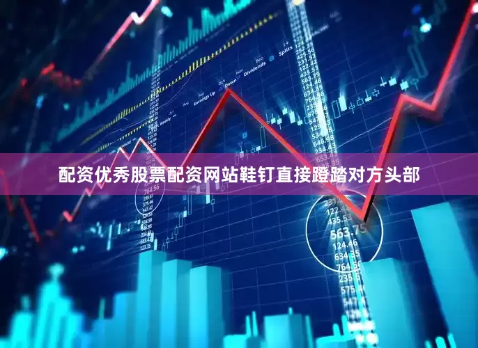 配资优秀股票配资网站鞋钉直接蹬踏对方头部