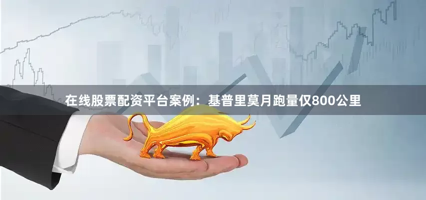 在线股票配资平台案例：基普里莫月跑量仅800公里