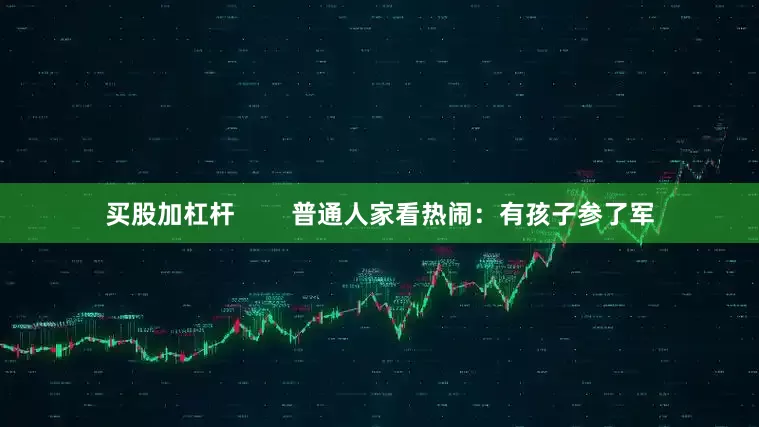 买股加杠杆        普通人家看热闹：有孩子参了军