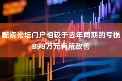 配资论坛门户相较于去年同期的亏损898万元有所改善