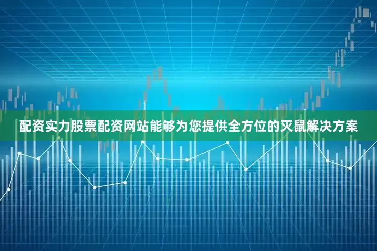 配资实力股票配资网站能够为您提供全方位的灭鼠解决方案