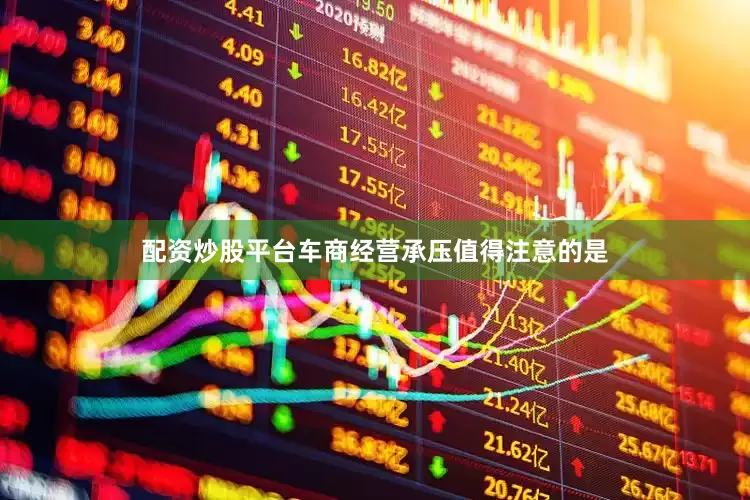配资炒股平台车商经营承压值得注意的是