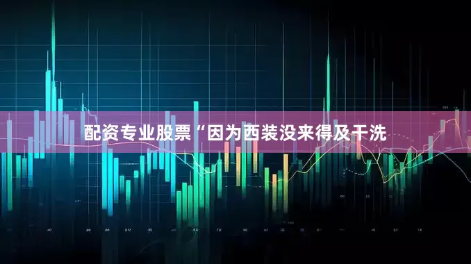 配资专业股票“因为西装没来得及干洗