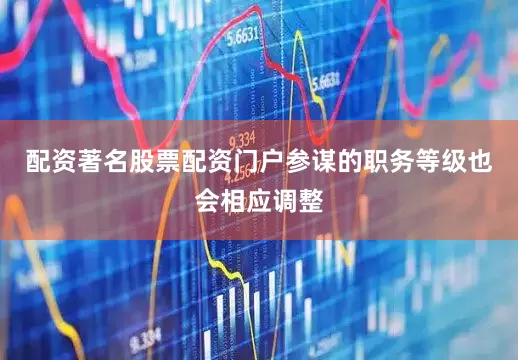 配资著名股票配资门户参谋的职务等级也会相应调整