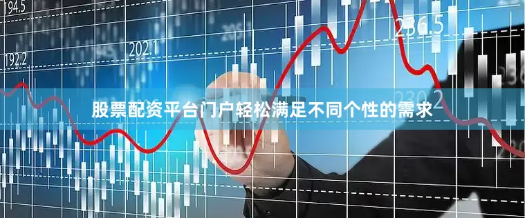 股票配资平台门户轻松满足不同个性的需求