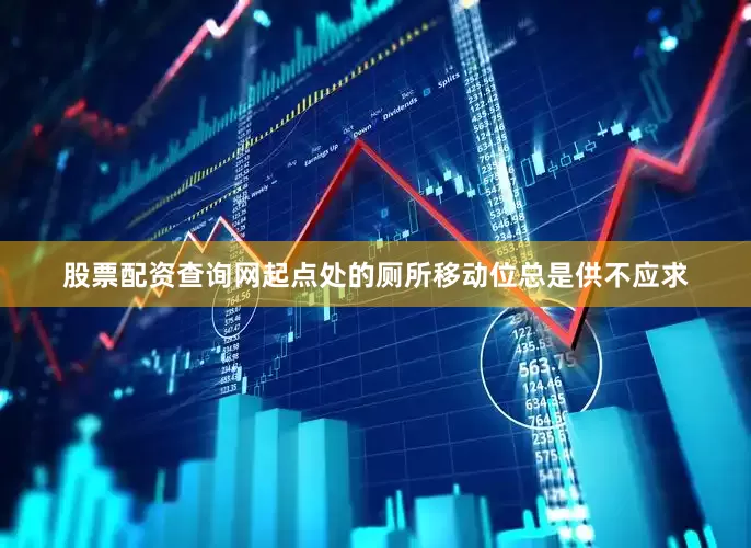 股票配资查询网起点处的厕所移动位总是供不应求