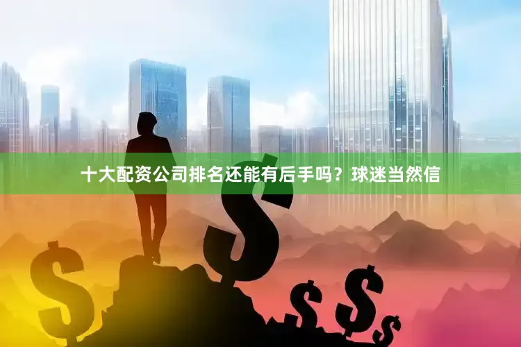 十大配资公司排名还能有后手吗？球迷当然信