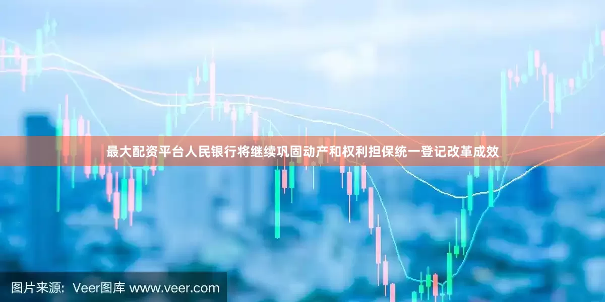 最大配资平台人民银行将继续巩固动产和权利担保统一登记改革成效