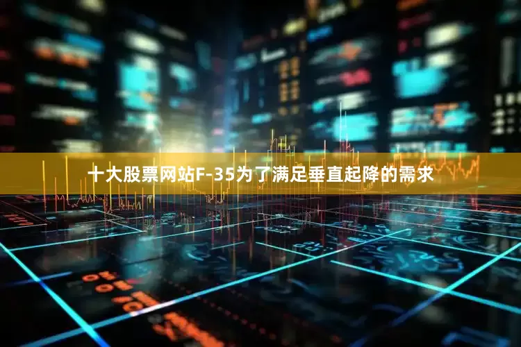 十大股票网站F-35为了满足垂直起降的需求