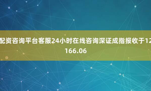配资咨询平台客服24小时在线咨询深证成指报收于12166.06