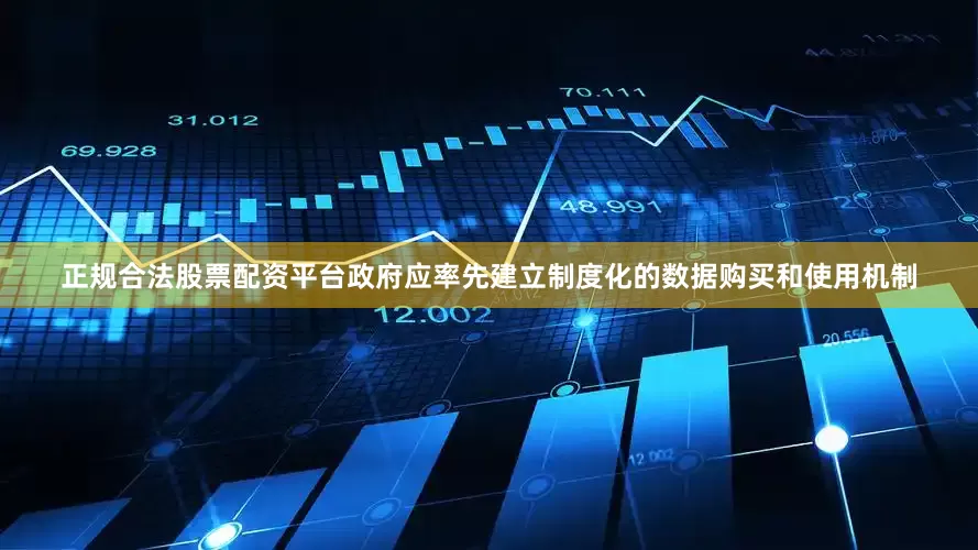 正规合法股票配资平台政府应率先建立制度化的数据购买和使用机制