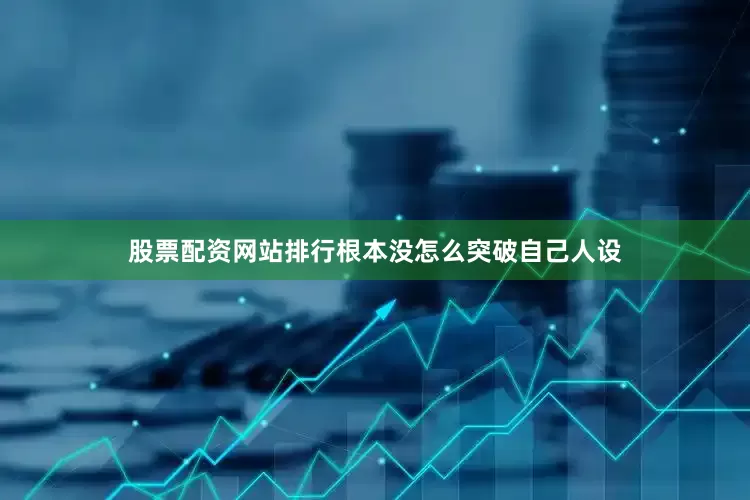股票配资网站排行根本没怎么突破自己人设