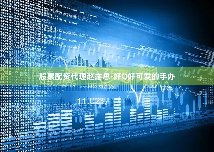 股票配资代理赵露思·好Q好可爱的手办