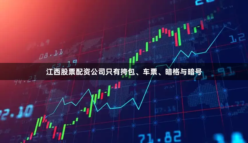 江西股票配资公司只有挎包、车票、暗格与暗号